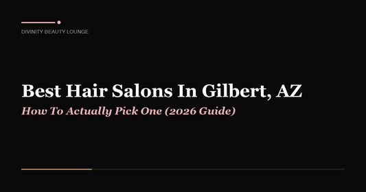 Best Hair Salons In Gilbert, AZ: How To Actually Pick One (2026 Guide) - Divinity Beauty Lounge, Gilbert AZ