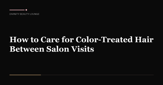 How to Care for Color-Treated Hair Between Salon Visits - Divinity Beauty Lounge, Gilbert AZ